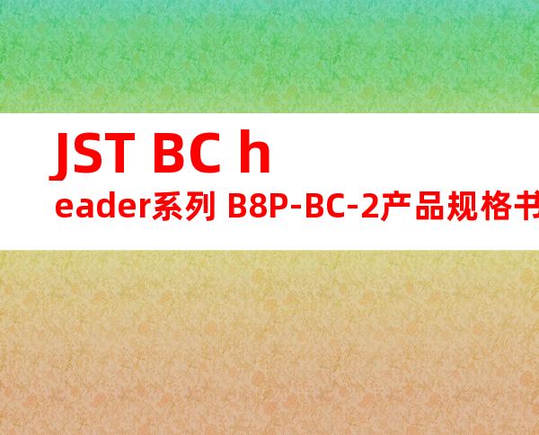 JST BC header系列 B8P-BC-2产品规格书